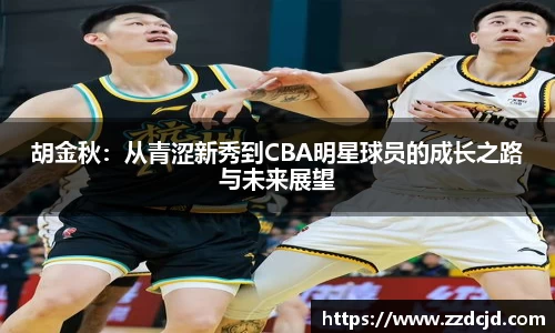 胡金秋：从青涩新秀到CBA明星球员的成长之路与未来展望
