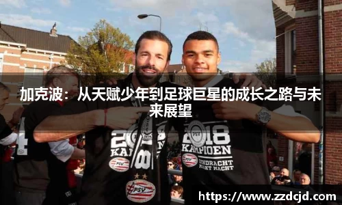 加克波：从天赋少年到足球巨星的成长之路与未来展望