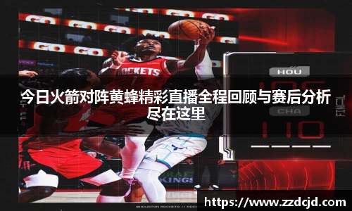 今日火箭对阵黄蜂精彩直播全程回顾与赛后分析尽在这里
