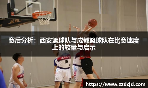 赛后分析：西安篮球队与成都篮球队在比赛速度上的较量与启示