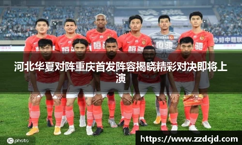 河北华夏对阵重庆首发阵容揭晓精彩对决即将上演